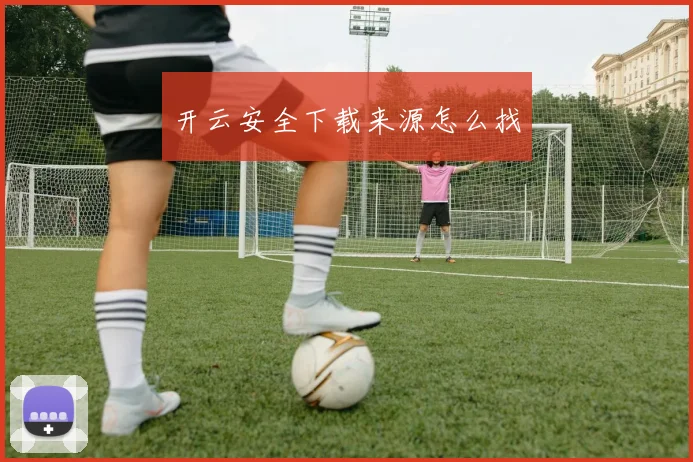 开云安全下载来源怎么找