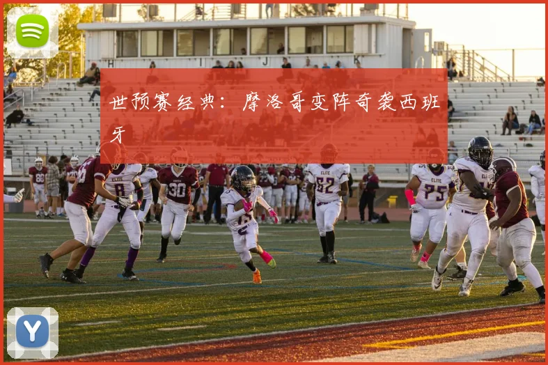 世预赛经典：摩洛哥变阵奇袭西班牙