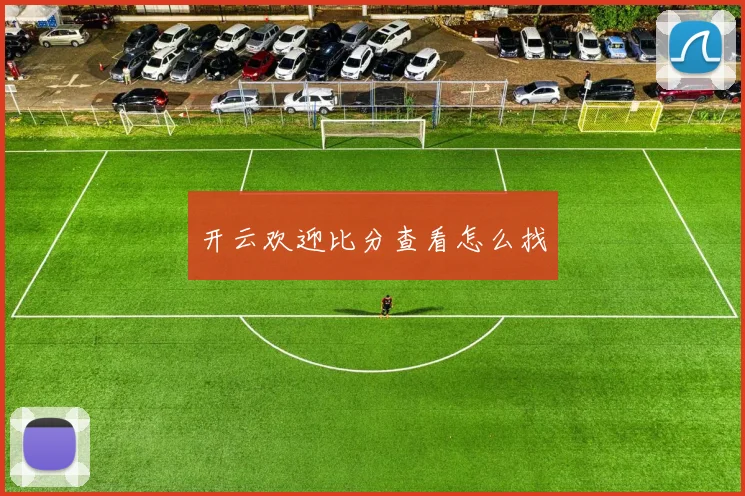 开云欢迎比分查看怎么找