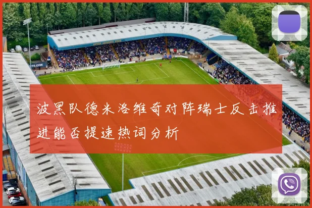 波黑队德米洛维奇对阵瑞士反击推进能否提速热词分析