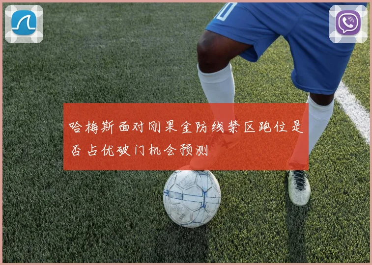 哈梅斯面对刚果金防线禁区跑位是否占优破门机会预测