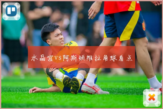 水晶宫vs阿斯顿维拉角球看点