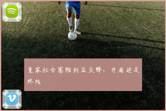 皇家社会塞维利亚交锋，开局逆足终结