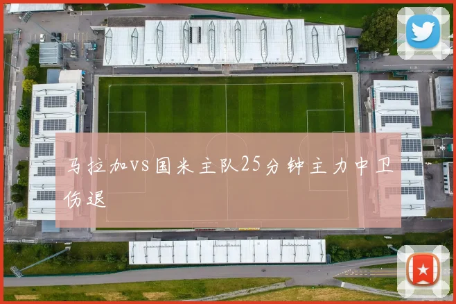 马拉加vs国米主队25分钟主力中卫伤退