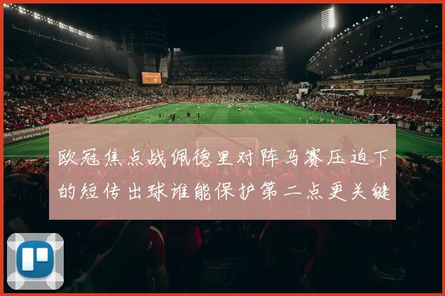 欧冠焦点战佩德里对阵马赛压迫下的短传出球谁能保护第二点更关键