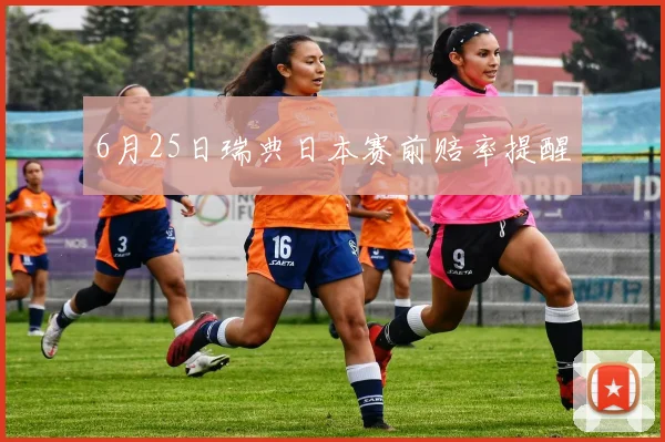 6月25日瑞典日本赛前赔率提醒
