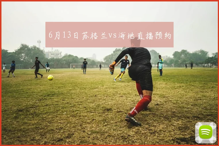 6月13日苏格兰vs海地直播预约